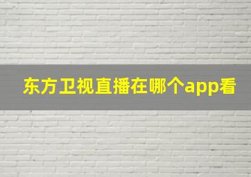 东方卫视直播在哪个app看