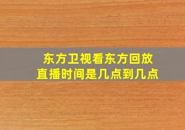 东方卫视看东方回放直播时间是几点到几点