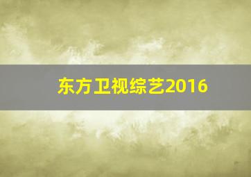 东方卫视综艺2016