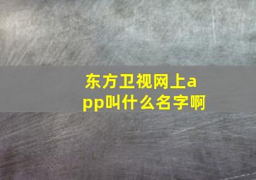 东方卫视网上app叫什么名字啊