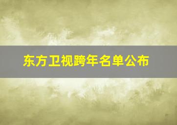 东方卫视跨年名单公布