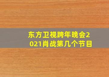 东方卫视跨年晚会2021肖战第几个节目