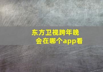 东方卫视跨年晚会在哪个app看