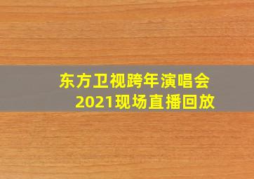 东方卫视跨年演唱会2021现场直播回放