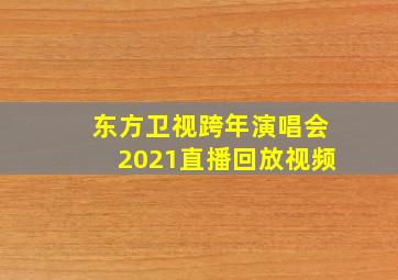 东方卫视跨年演唱会2021直播回放视频