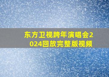 东方卫视跨年演唱会2024回放完整版视频