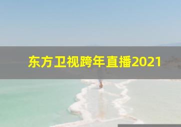 东方卫视跨年直播2021