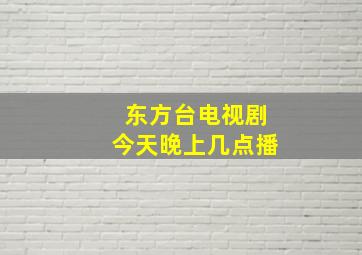 东方台电视剧今天晚上几点播