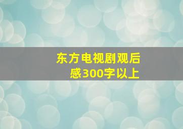 东方电视剧观后感300字以上