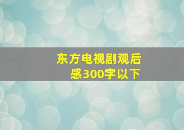 东方电视剧观后感300字以下