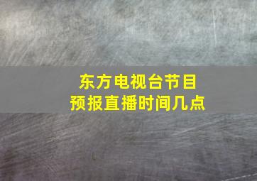 东方电视台节目预报直播时间几点