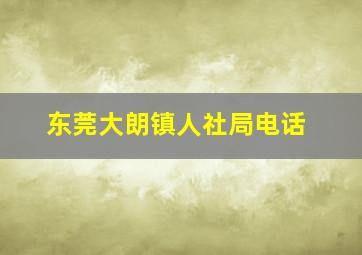 东莞大朗镇人社局电话