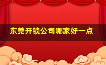 东莞开锁公司哪家好一点