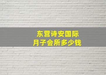 东营诗安国际月子会所多少钱