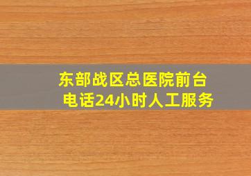 东部战区总医院前台电话24小时人工服务