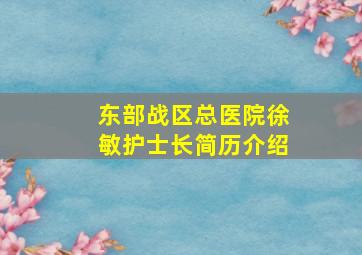 东部战区总医院徐敏护士长简历介绍