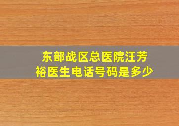 东部战区总医院汪芳裕医生电话号码是多少