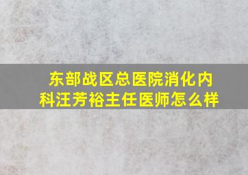 东部战区总医院消化内科汪芳裕主任医师怎么样