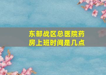 东部战区总医院药房上班时间是几点