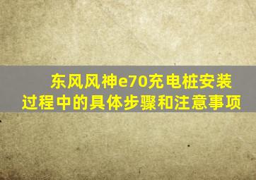 东风风神e70充电桩安装过程中的具体步骤和注意事项