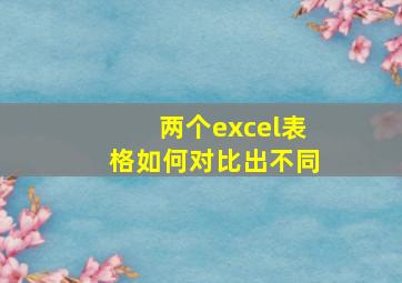 两个excel表格如何对比出不同