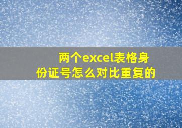 两个excel表格身份证号怎么对比重复的