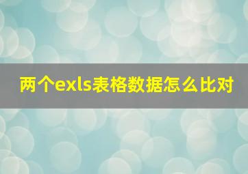 两个exls表格数据怎么比对