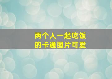 两个人一起吃饭的卡通图片可爱