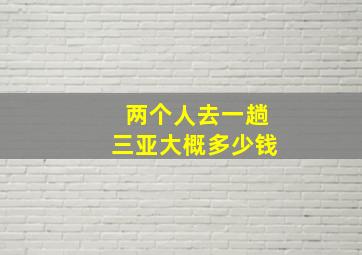 两个人去一趟三亚大概多少钱