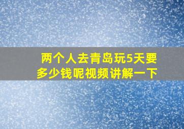 两个人去青岛玩5天要多少钱呢视频讲解一下