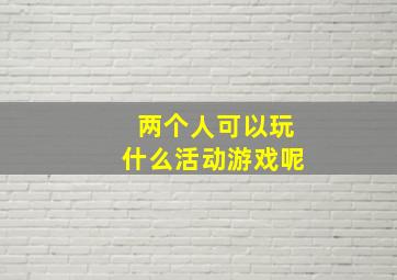 两个人可以玩什么活动游戏呢