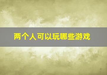 两个人可以玩哪些游戏