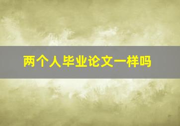 两个人毕业论文一样吗