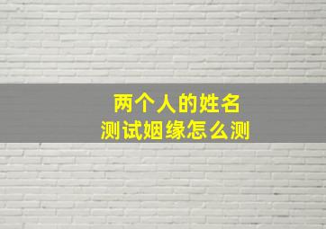 两个人的姓名测试姻缘怎么测