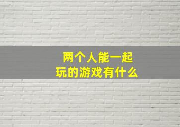 两个人能一起玩的游戏有什么