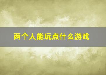 两个人能玩点什么游戏