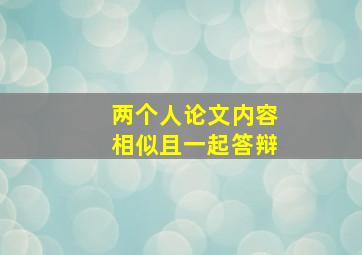 两个人论文内容相似且一起答辩