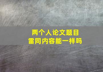 两个人论文题目雷同内容能一样吗