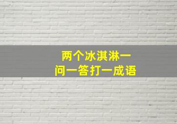 两个冰淇淋一问一答打一成语