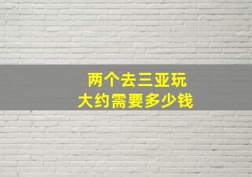 两个去三亚玩大约需要多少钱