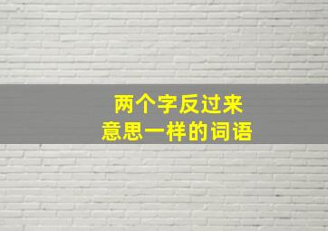 两个字反过来意思一样的词语