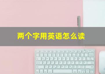 两个字用英语怎么读