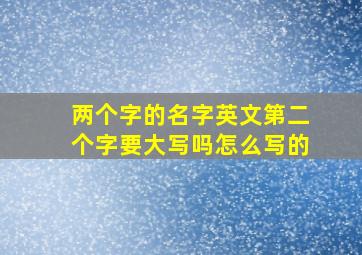 两个字的名字英文第二个字要大写吗怎么写的