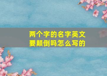 两个字的名字英文要颠倒吗怎么写的