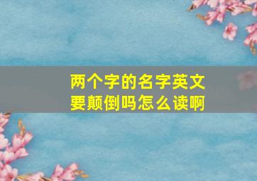 两个字的名字英文要颠倒吗怎么读啊