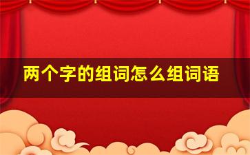 两个字的组词怎么组词语