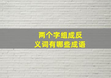 两个字组成反义词有哪些成语