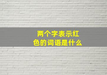 两个字表示红色的词语是什么