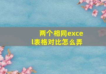 两个相同excel表格对比怎么弄