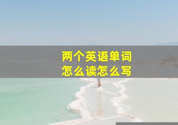 两个英语单词怎么读怎么写